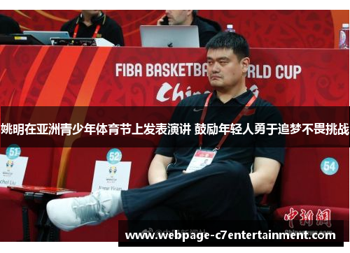 姚明在亚洲青少年体育节上发表演讲 鼓励年轻人勇于追梦不畏挑战 姚明在亚洲青少年体育节上发表演讲 鼓励年轻人勇于追梦不畏挑战