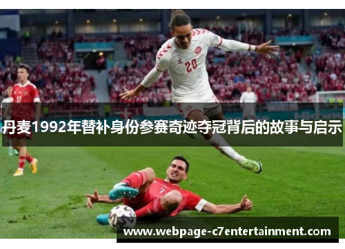 丹麦1992年替补身份参赛奇迹夺冠背后的故事与启示 丹麦1992年替补身份参赛奇迹夺冠背后的故事与启示