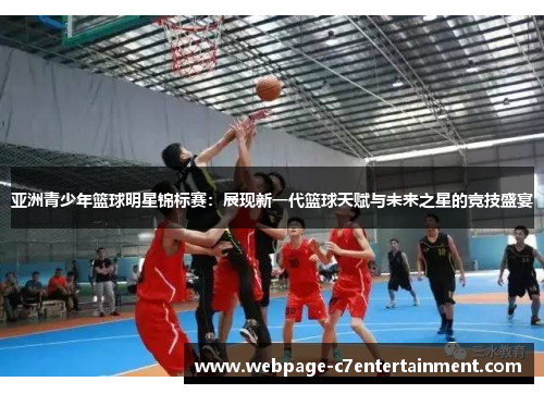 亚洲青少年篮球明星锦标赛:展现新一代篮球天赋与未来之星的竞技盛宴 亚洲青少年篮球明星锦标赛:展现新一代篮球天赋与未来之星的竞技盛宴