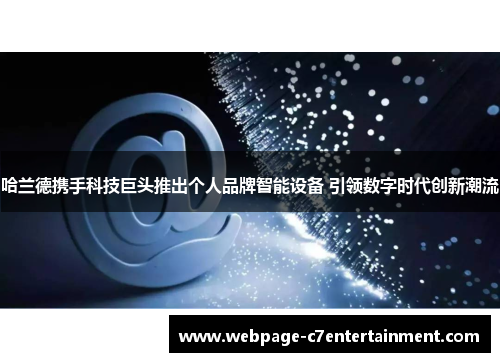 哈兰德携手科技巨头推出个人品牌智能设备 引领数字时代创新潮流 哈兰德携手科技巨头推出个人品牌智能设备 引领数字时代创新潮流