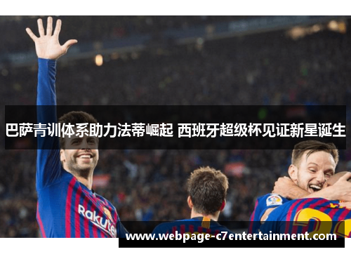 巴萨青训体系助力法蒂崛起 西班牙超级杯见证新星诞生