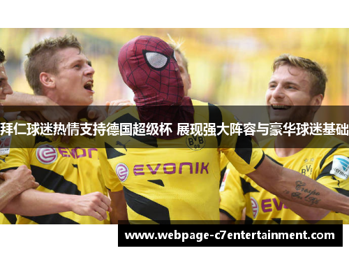 拜仁球迷热情支持德国超级杯 展现强大阵容与豪华球迷基础 拜仁球迷热情支持德国超级杯 展现强大阵容与豪华球迷基础