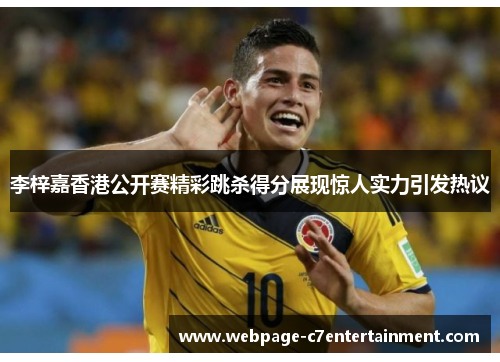 李梓嘉香港公开赛精彩跳杀得分展现惊人实力引发热议 李梓嘉香港公开赛精彩跳杀得分展现惊人实力引发热议