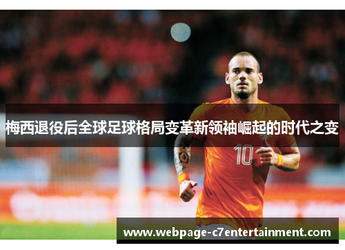 梅西退役后全球足球格局变革新领袖崛起的时代之变