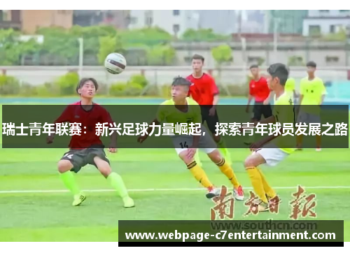 瑞士青年联赛：新兴足球力量崛起，探索青年球员发展之路