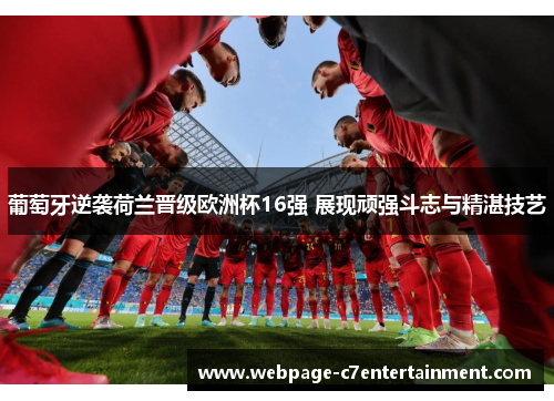 葡萄牙逆袭荷兰晋级欧洲杯16强 展现顽强斗志与精湛技艺 葡萄牙逆袭荷兰晋级欧洲杯16强 展现顽强斗志与精湛技艺