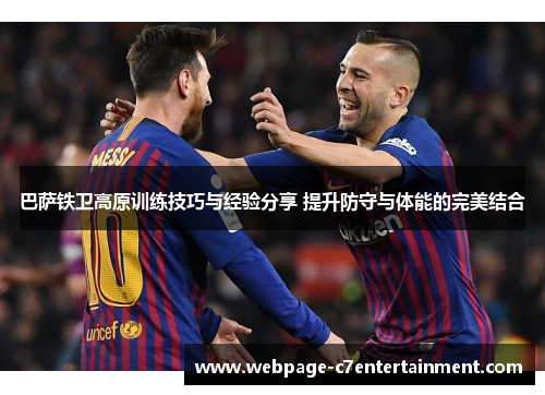 巴萨铁卫高原训练技巧与经验分享 提升防守与体能的完美结合 巴萨铁卫高原训练技巧与经验分享 提升防守与体能的完美结合