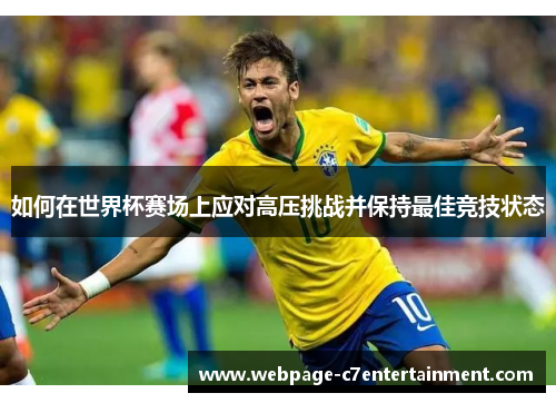 如何在世界杯赛场上应对高压挑战并保持最佳竞技状态
