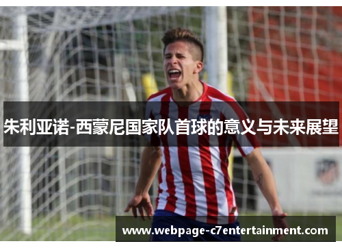 朱利亚诺-西蒙尼国家队首球的意义与未来展望
