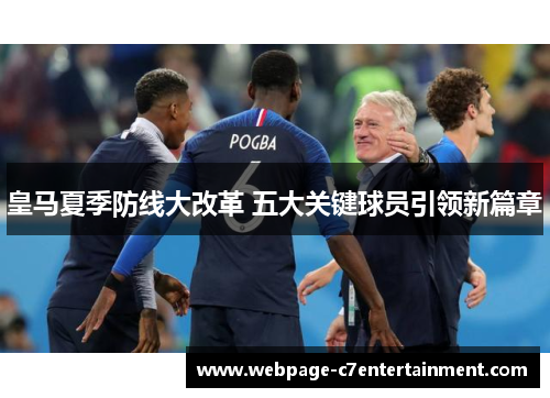 皇马夏季防线大改革 五大关键球员引领新篇章