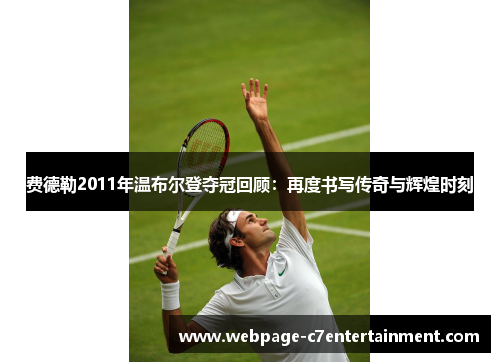 费德勒2011年温布尔登夺冠回顾:再度书写传奇与辉煌时刻 费德勒2011年温布尔登夺冠回顾:再度书写传奇与辉煌时刻