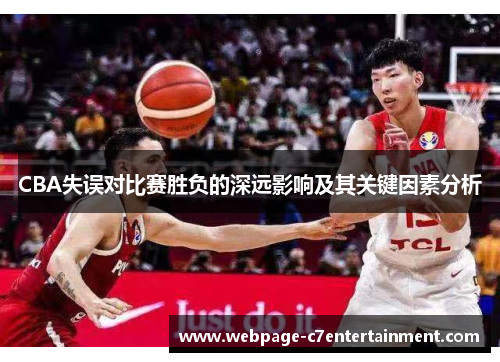 CBA失误对比赛胜负的深远影响及其关键因素分析 CBA失误对比赛胜负的深远影响及其关键因素分析