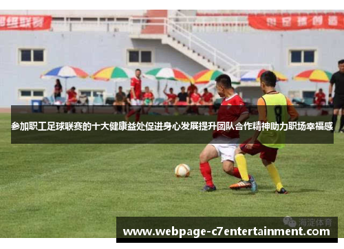 参加职工足球联赛的十大健康益处促进身心发展提升团队合作精神助力职场幸福感