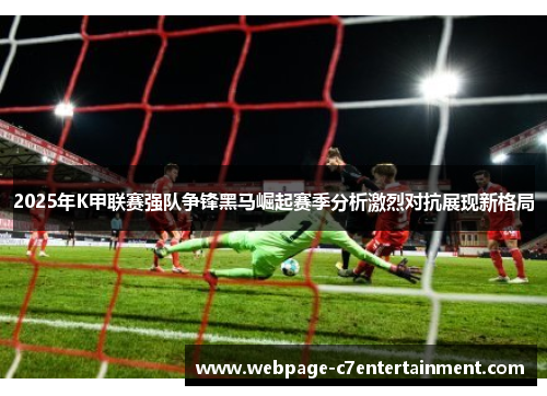 2025年K甲联赛强队争锋黑马崛起赛季分析激烈对抗展现新格局