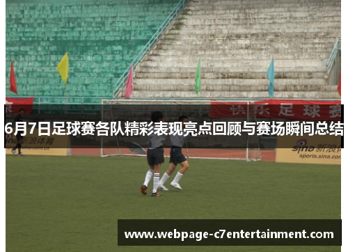 6月7日足球赛各队精彩表现亮点回顾与赛场瞬间总结