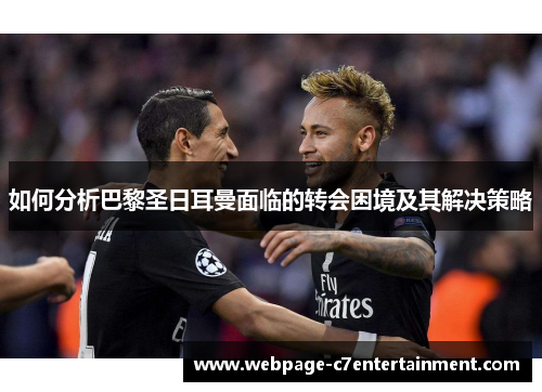 如何分析巴黎圣日耳曼面临的转会困境及其解决策略