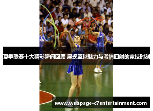 夏季联赛十大精彩瞬间回顾 展现篮球魅力与激情四射的竞技时刻