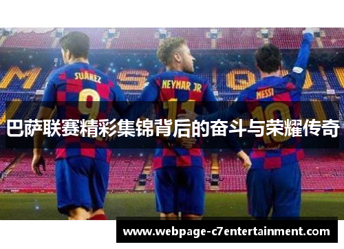巴萨联赛精彩集锦背后的奋斗与荣耀传奇 巴萨联赛精彩集锦背后的奋斗与荣耀传奇