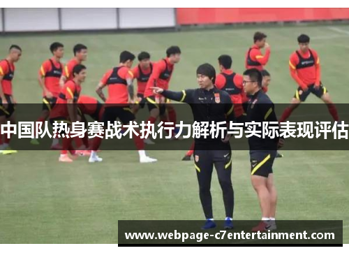 中国队热身赛战术执行力解析与实际表现评估 中国队热身赛战术执行力解析与实际表现评估