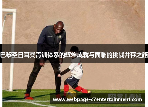巴黎圣日耳曼青训体系的辉煌成就与面临的挑战并存之路