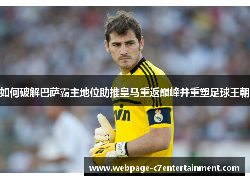 如何破解巴萨霸主地位助推皇马重返巅峰并重塑足球王朝 如何破解巴萨霸主地位助推皇马重返巅峰并重塑足球王朝