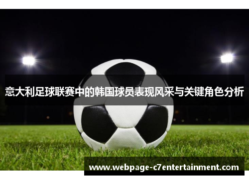 意大利足球联赛中的韩国球员表现风采与关键角色分析