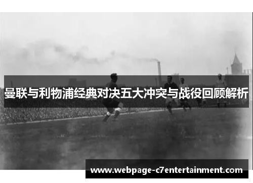 曼联与利物浦经典对决五大冲突与战役回顾解析