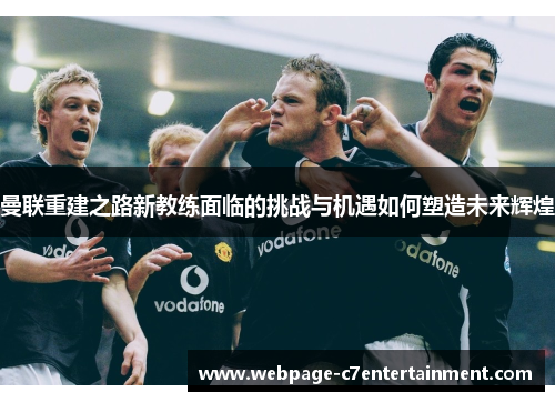 曼联重建之路新教练面临的挑战与机遇如何塑造未来辉煌