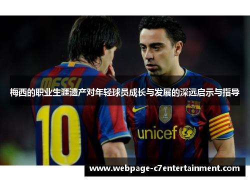 梅西的职业生涯遗产对年轻球员成长与发展的深远启示与指导 梅西的职业生涯遗产对年轻球员成长与发展的深远启示与指导