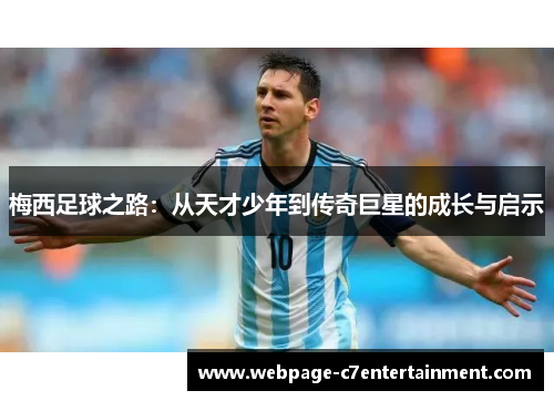 梅西足球之路:从天才少年到传奇巨星的成长与启示 梅西足球之路:从天才少年到传奇巨星的成长与启示