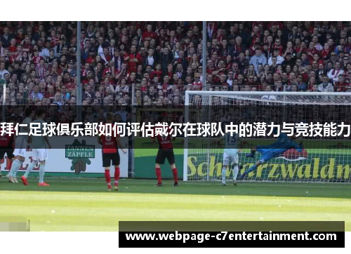 拜仁足球俱乐部如何评估戴尔在球队中的潜力与竞技能力