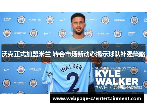 沃克正式加盟米兰 转会市场新动态揭示球队补强策略