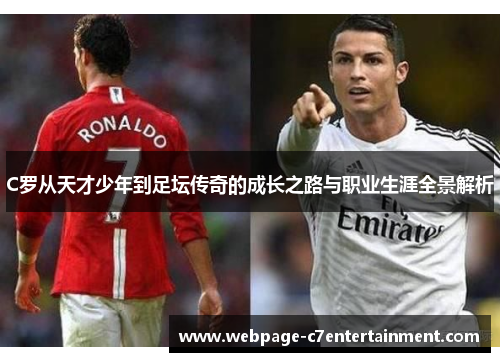 C罗从天才少年到足坛传奇的成长之路与职业生涯全景解析 C罗从天才少年到足坛传奇的成长之路与职业生涯全景解析