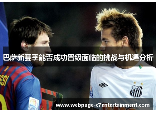 巴萨新赛季能否成功晋级面临的挑战与机遇分析 巴萨新赛季能否成功晋级面临的挑战与机遇分析