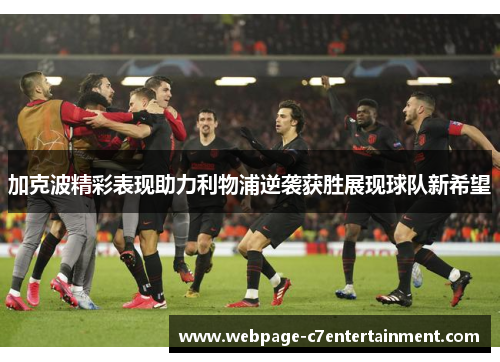 加克波精彩表现助力利物浦逆袭获胜展现球队新希望 加克波精彩表现助力利物浦逆袭获胜展现球队新希望