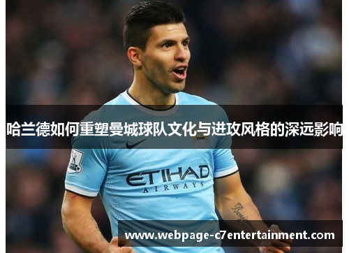 哈兰德如何重塑曼城球队文化与进攻风格的深远影响