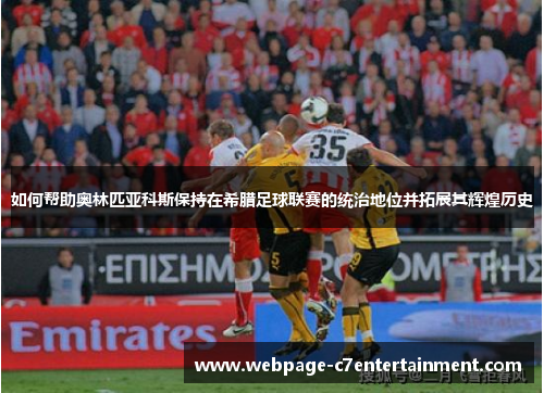 如何帮助奥林匹亚科斯保持在希腊足球联赛的统治地位并拓展其辉煌历史 如何帮助奥林匹亚科斯保持在希腊足球联赛的统治地位并拓展其辉煌历史