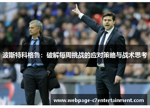波斯特科格鲁:破解每周挑战的应对策略与战术思考 波斯特科格鲁:破解每周挑战的应对策略与战术思考