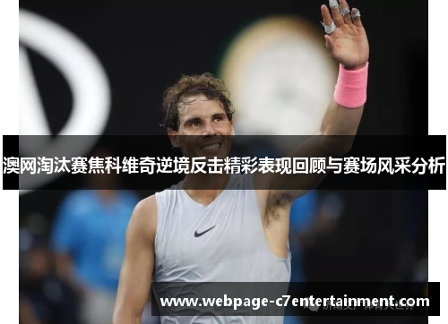 澳网淘汰赛焦科维奇逆境反击精彩表现回顾与赛场风采分析