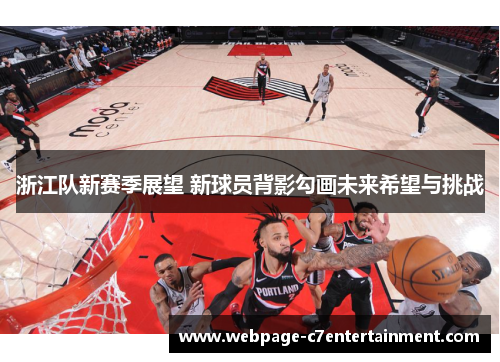 浙江队新赛季展望 新球员背影勾画未来希望与挑战 浙江队新赛季展望 新球员背影勾画未来希望与挑战