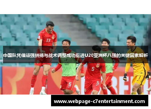 中国队凭借顽强拼搏与战术调整成功挺进U20亚洲杯八强的关键因素解析 中国队凭借顽强拼搏与战术调整成功挺进U20亚洲杯八强的关键因素解析