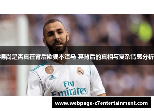 德尚是否真在背后欺骗本泽马 其背后的真相与复杂情感分析