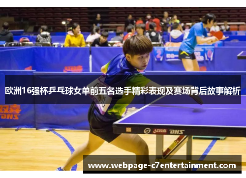 欧洲16强杯乒乓球女单前五名选手精彩表现及赛场背后故事解析
