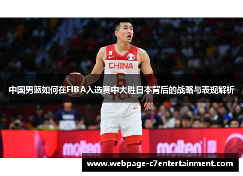 中国男篮如何在FIBA入选赛中大胜日本背后的战略与表现解析 中国男篮如何在FIBA入选赛中大胜日本背后的战略与表现解析