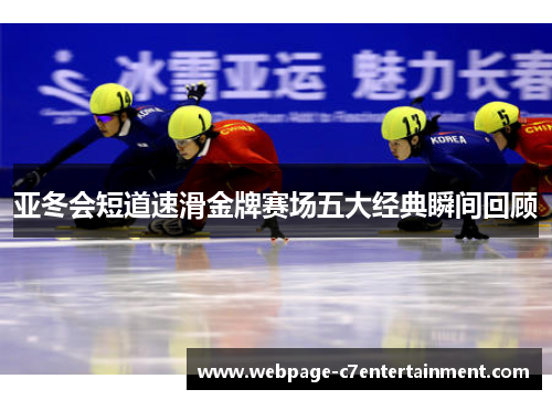 亚冬会短道速滑金牌赛场五大经典瞬间回顾 亚冬会短道速滑金牌赛场五大经典瞬间回顾