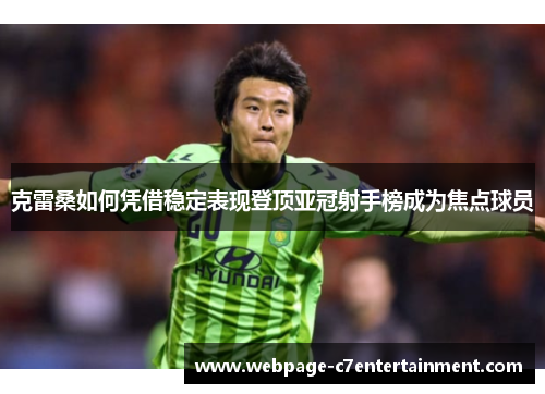 克雷桑如何凭借稳定表现登顶亚冠射手榜成为焦点球员