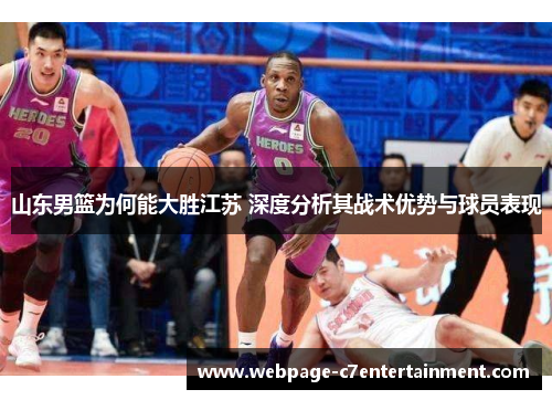 山东男篮为何能大胜江苏 深度分析其战术优势与球员表现