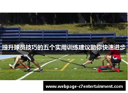 提升球员技巧的五个实用训练建议助你快速进步 提升球员技巧的五个实用训练建议助你快速进步