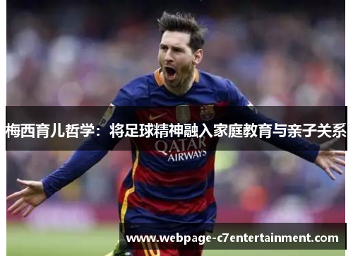 梅西育儿哲学：将足球精神融入家庭教育与亲子关系