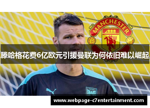 滕哈格花费6亿欧元引援曼联为何依旧难以崛起 滕哈格花费6亿欧元引援曼联为何依旧难以崛起